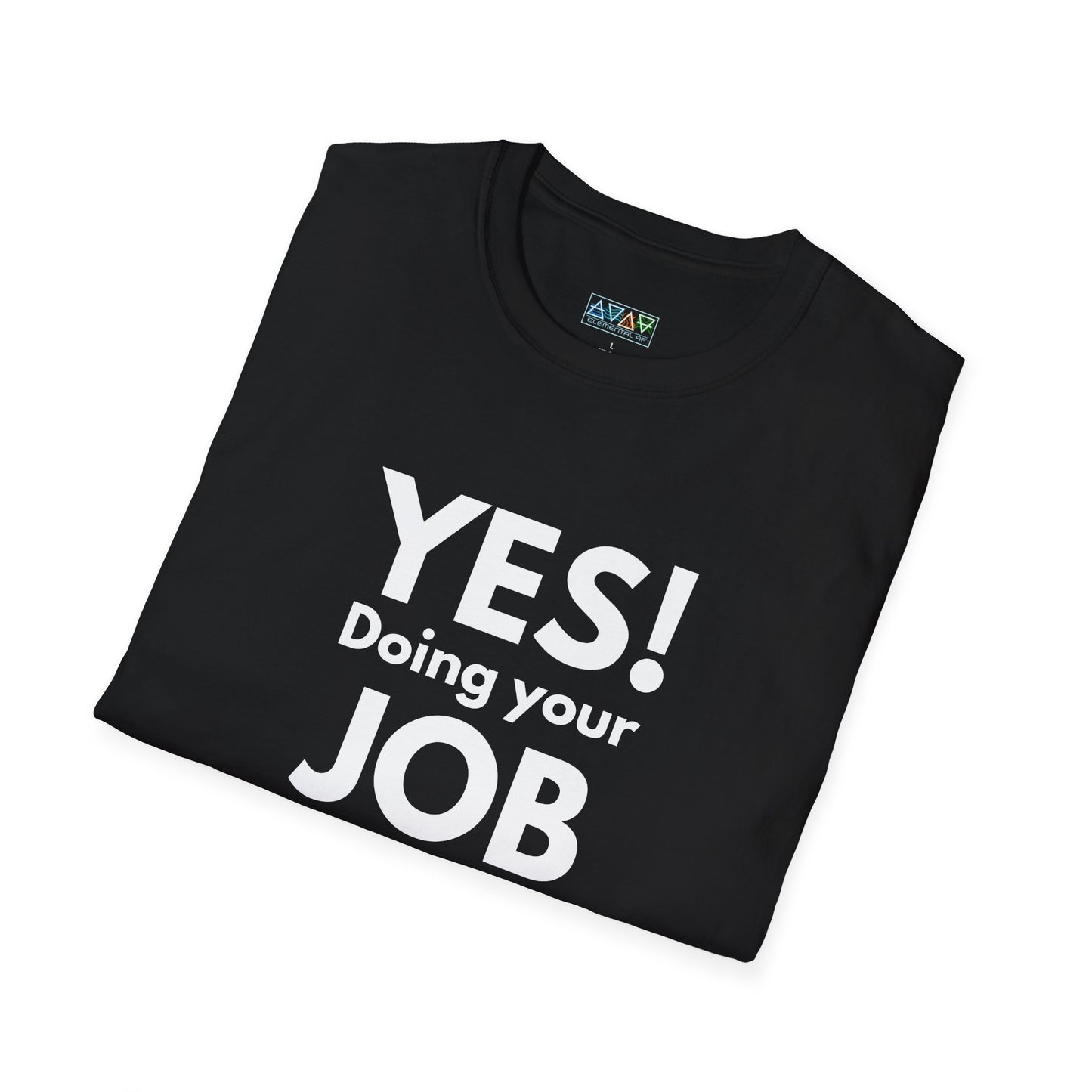 YES! Doing your JOB is part of your JOB - Unisex Softstyle T-Shirt, Work Encouragement Tee,