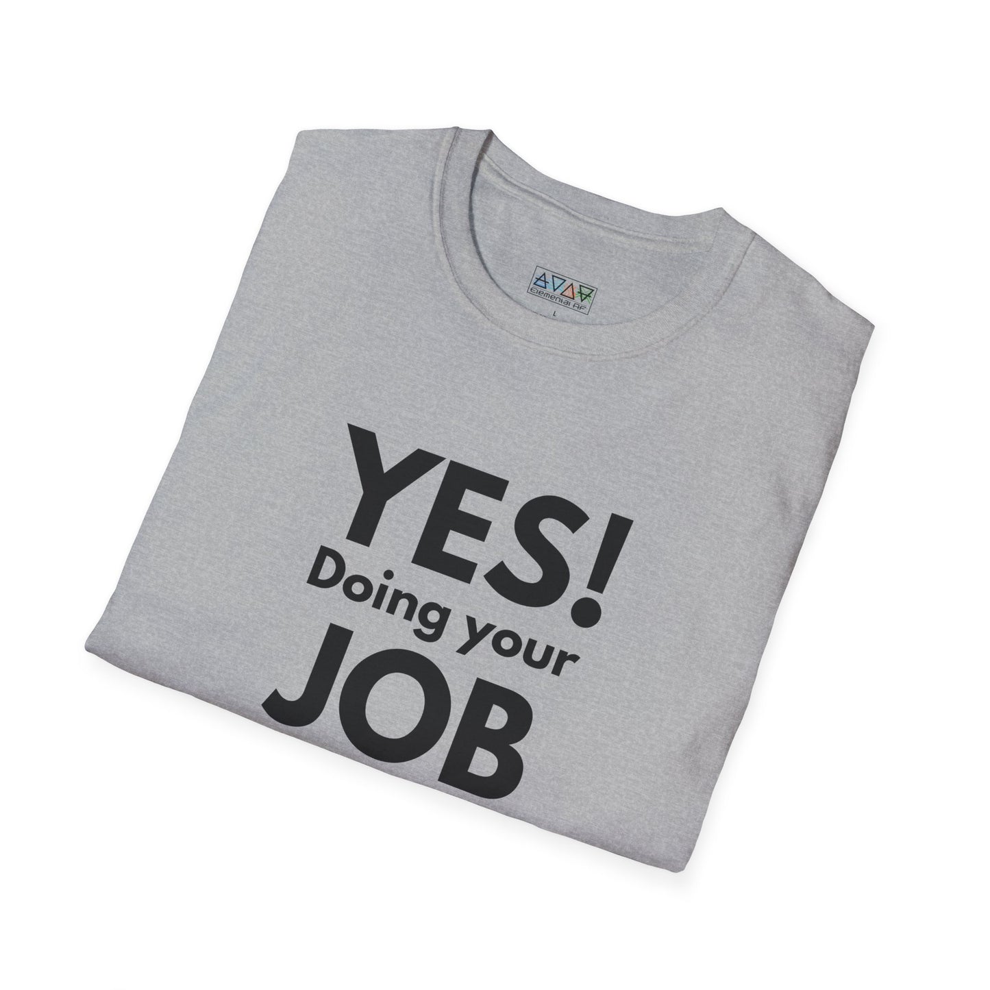 YES! Doing your JOB is part of your JOB - Unisex Softstyle T-Shirt, Work Encouragement Tee,