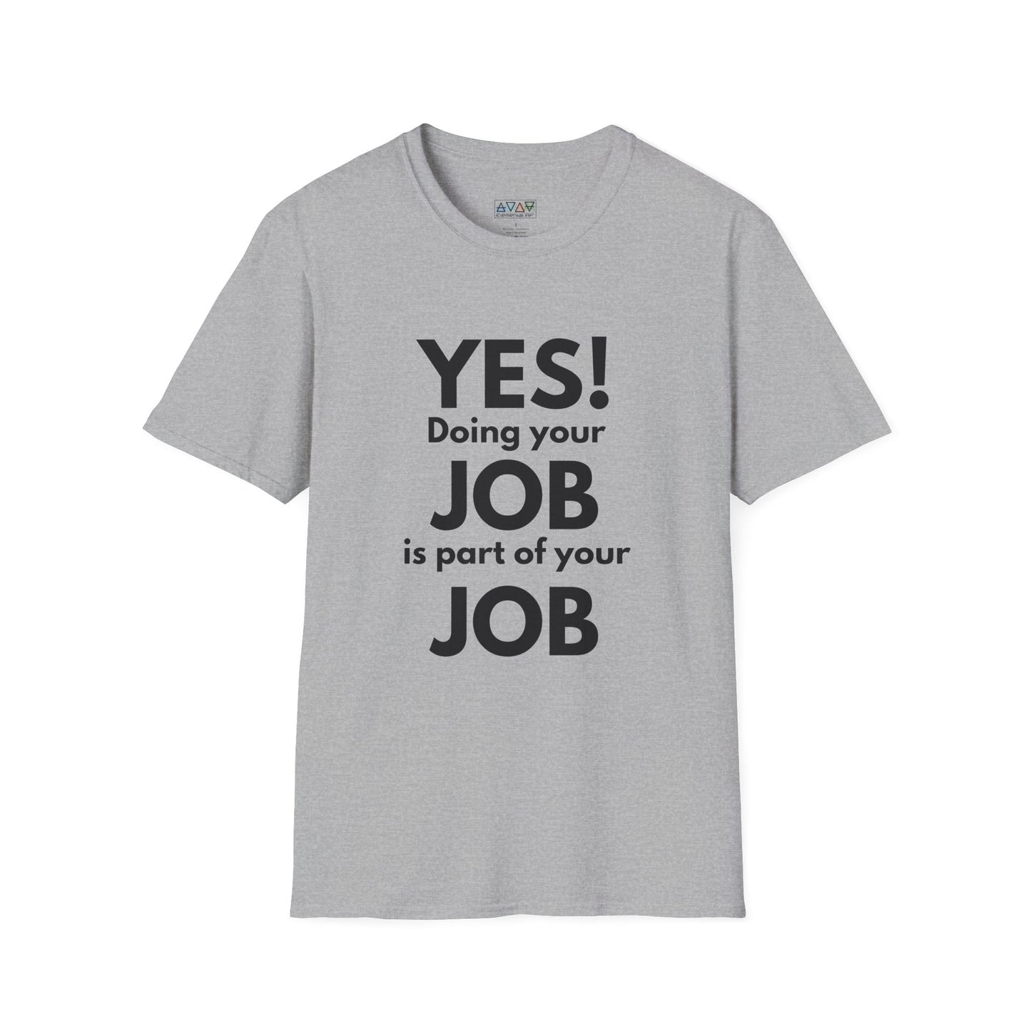 YES! Doing your JOB is part of your JOB - Unisex Softstyle T-Shirt, Work Encouragement Tee,