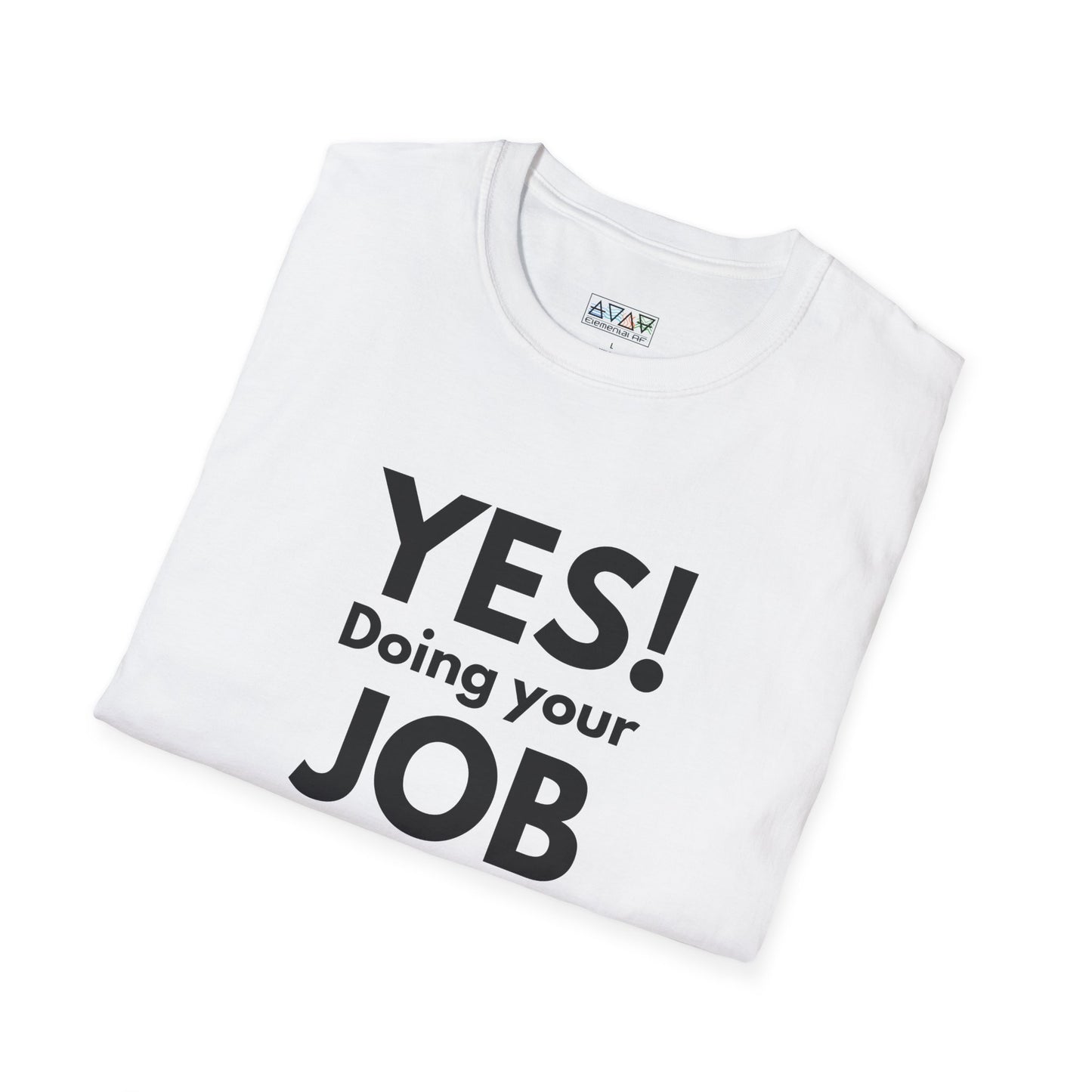 YES! Doing your JOB is part of your JOB - Unisex Softstyle T-Shirt, Work Encouragement Tee,