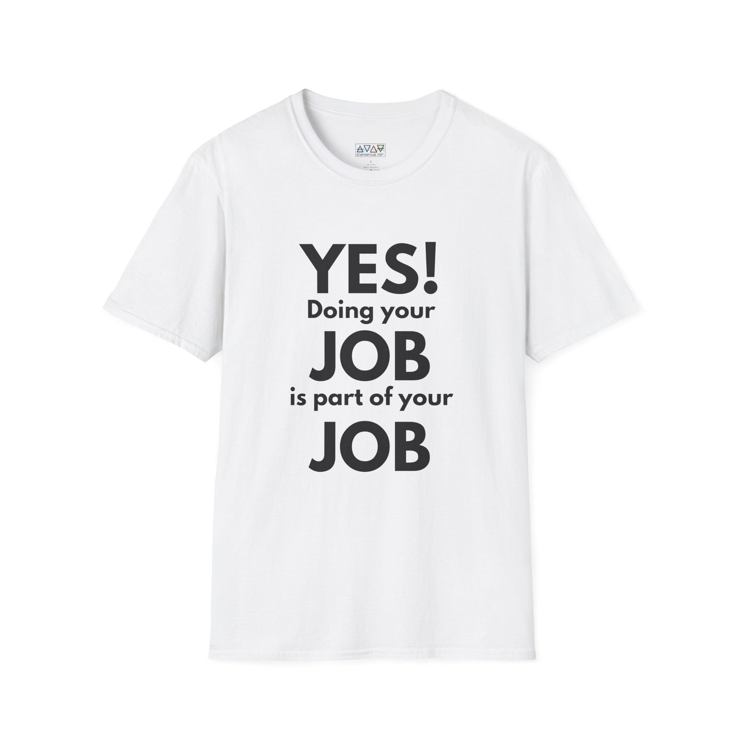 YES! Doing your JOB is part of your JOB - Unisex Softstyle T-Shirt, Work Encouragement Tee,