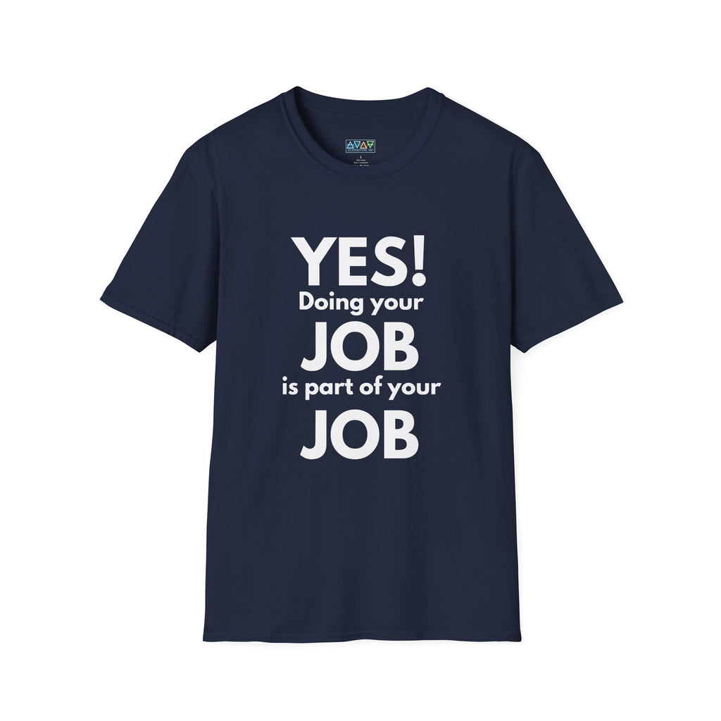YES! Doing your JOB is part of your JOB - Unisex Softstyle T-Shirt, Work Encouragement Tee,