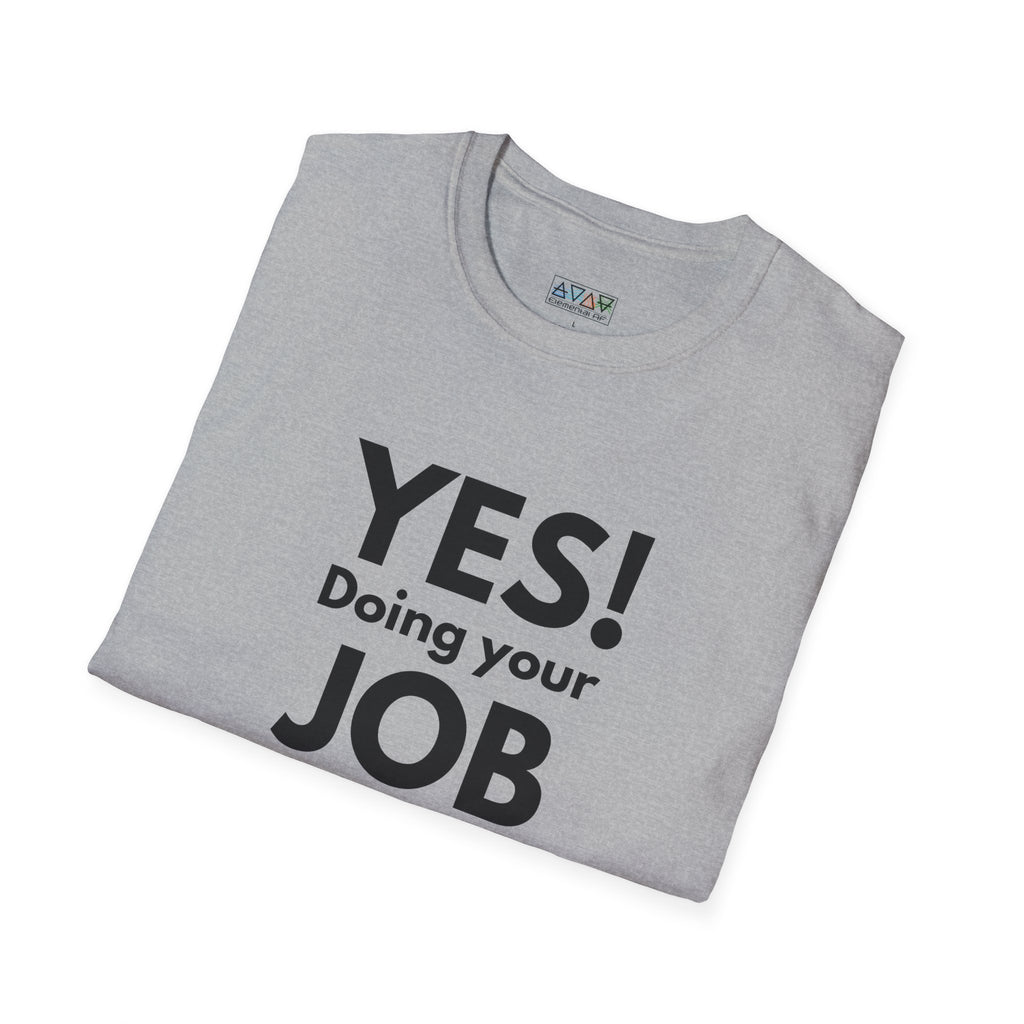 YES! Doing your JOB is part of your JOB - Unisex Softstyle T-Shirt, Work Encouragement Tee,