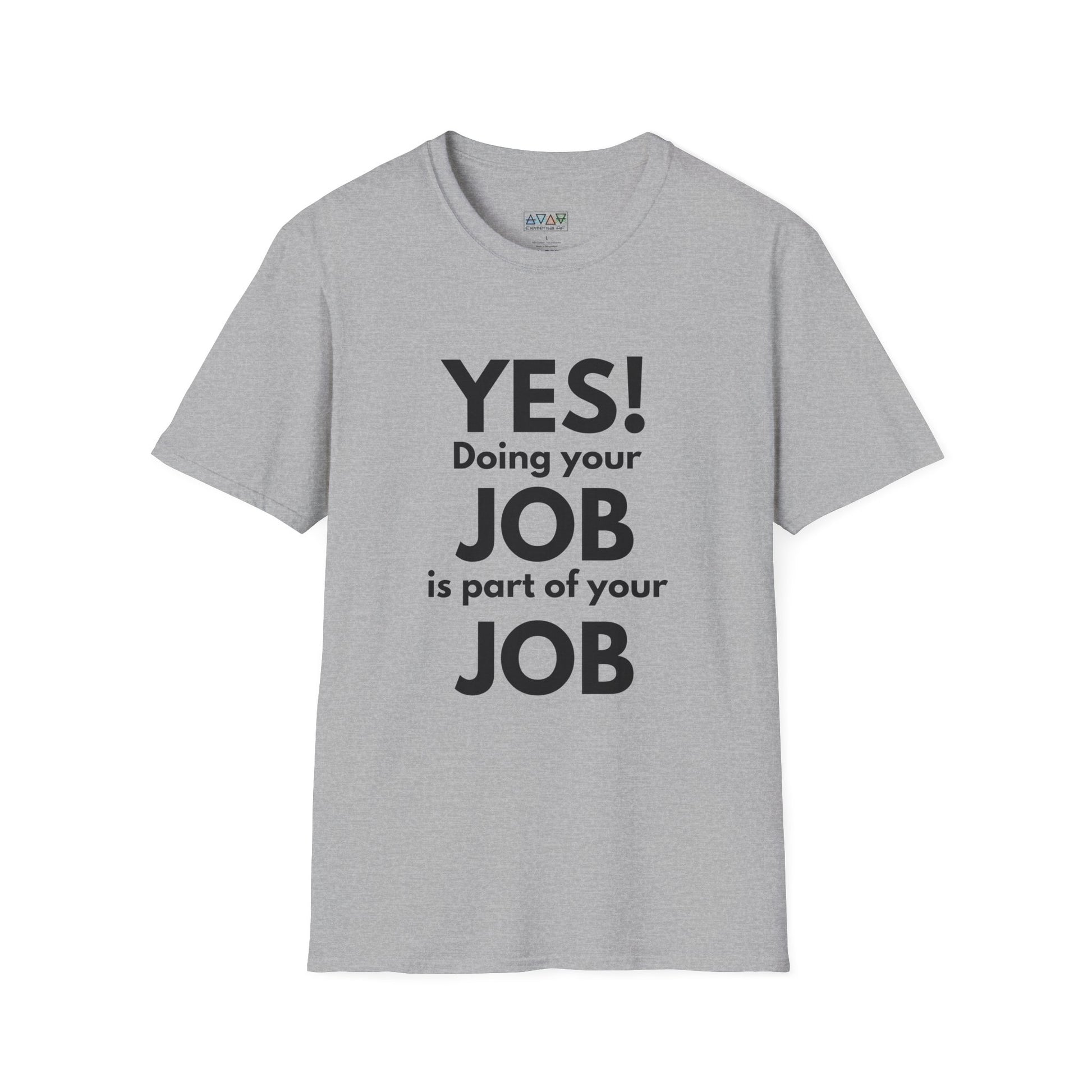 YES! Doing your JOB is part of your JOB - Unisex Softstyle T-Shirt, Work Encouragement Tee,