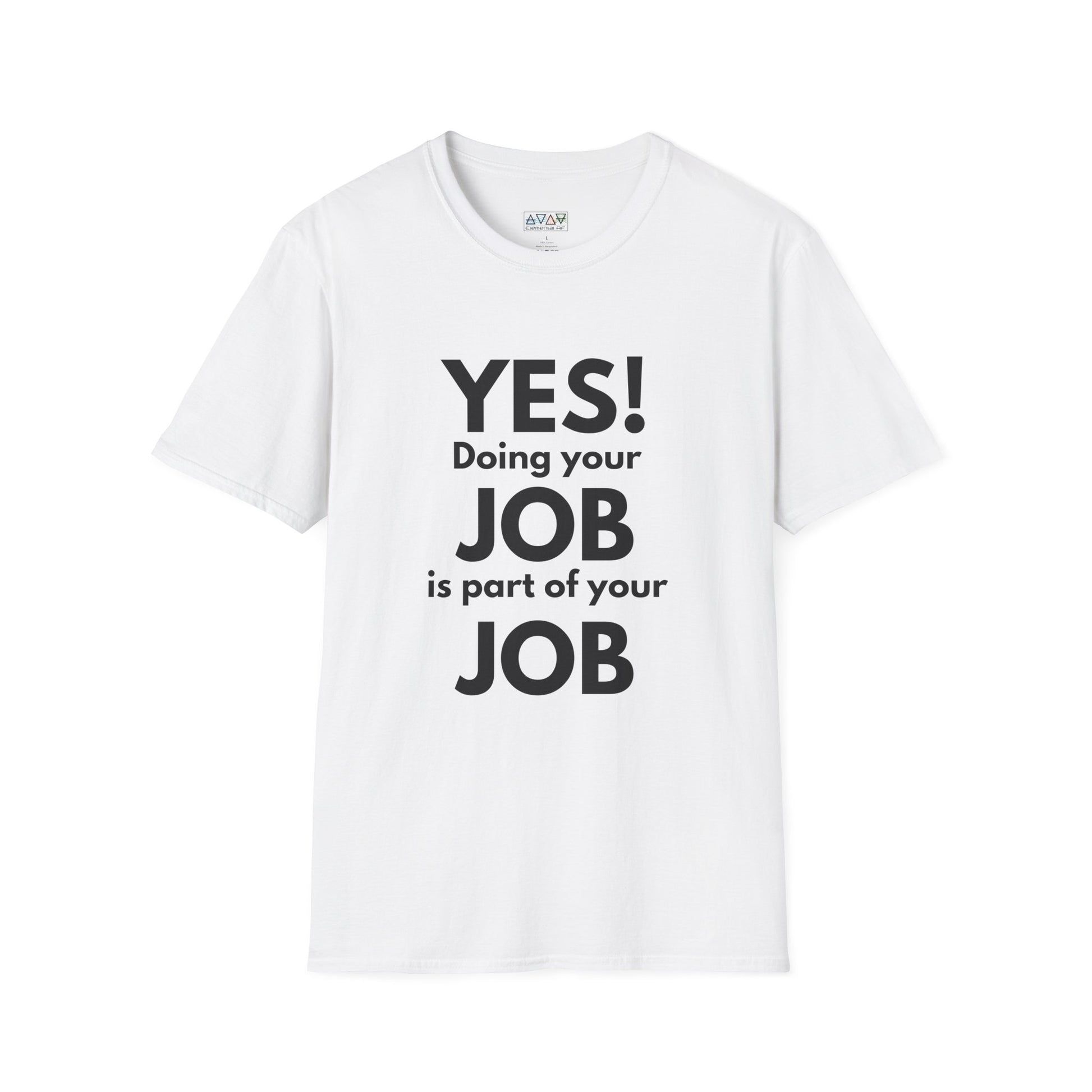 YES! Doing your JOB is part of your JOB - Unisex Softstyle T-Shirt, Work Encouragement Tee,