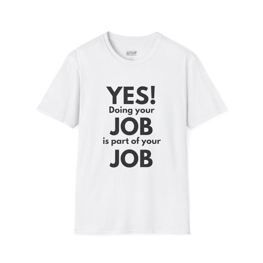 YES! Doing your JOB is part of your JOB - Unisex Softstyle T-Shirt, Work Encouragement Tee,